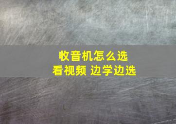 收音机怎么选 看视频 边学边选